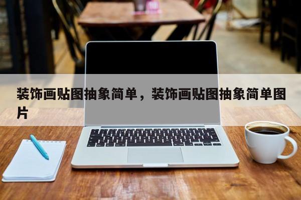 装饰画贴图抽象简单,装饰画贴图抽象简单图片