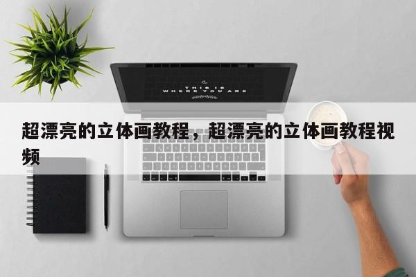 超漂亮的立体画教程,超漂亮的立体画教程视频