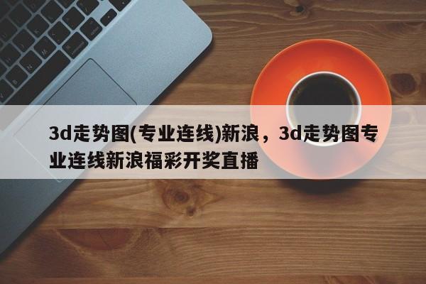 3d走势图(专业连线)新浪,3d走势图专业连线新浪福彩开奖直播
