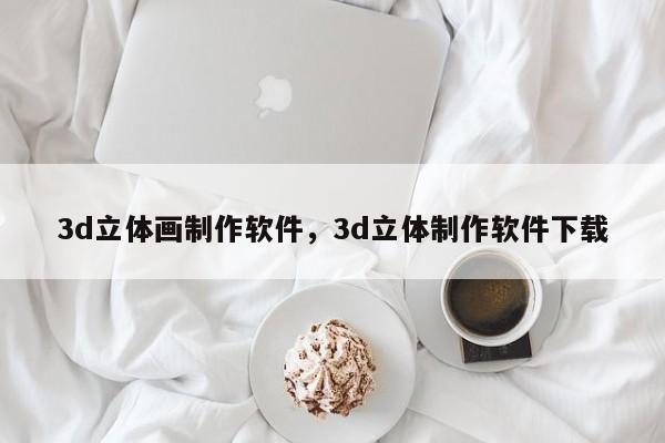 3d立体画制作软件,3d立体制作软件下载