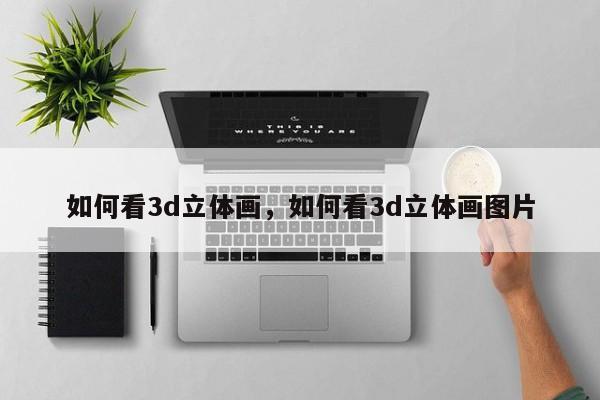 如何看3d立体画,如何看3d立体画图片