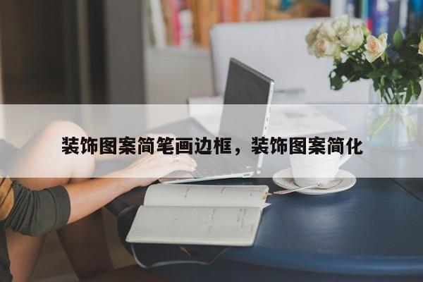 装饰图案简笔画边框,装饰图案简化