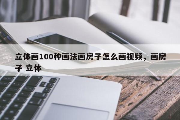 立体画100种画法画房子怎么画视频,画房子 立体