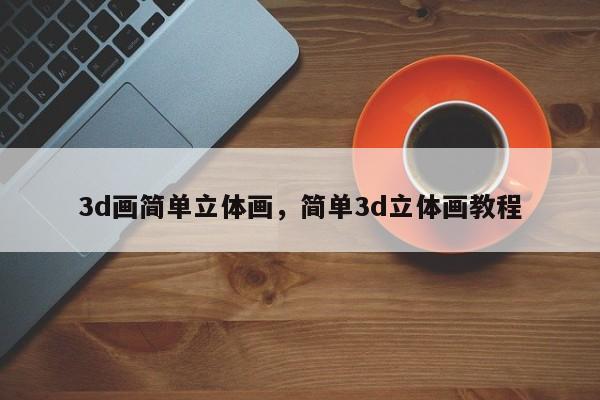 3d画简单立体画,简单3d立体画教程