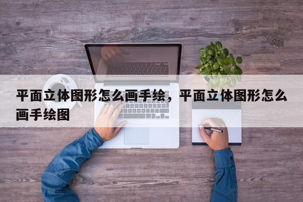 平面立体图形怎么画手绘,平面立体图形怎么画手绘图