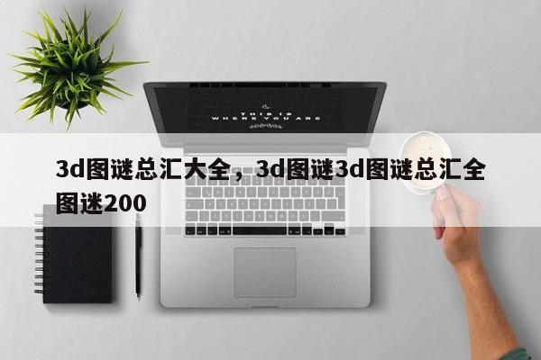 3d图谜总汇大全,3d图谜3d图谜总汇全图迷200