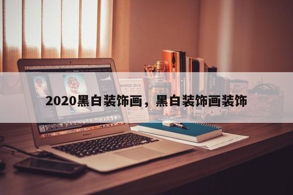 2020黑白装饰画,黑白装饰画装饰