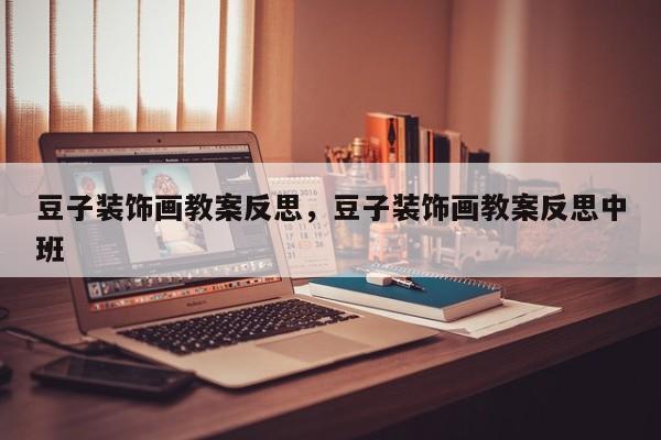 豆子装饰画教案反思,豆子装饰画教案反思中班