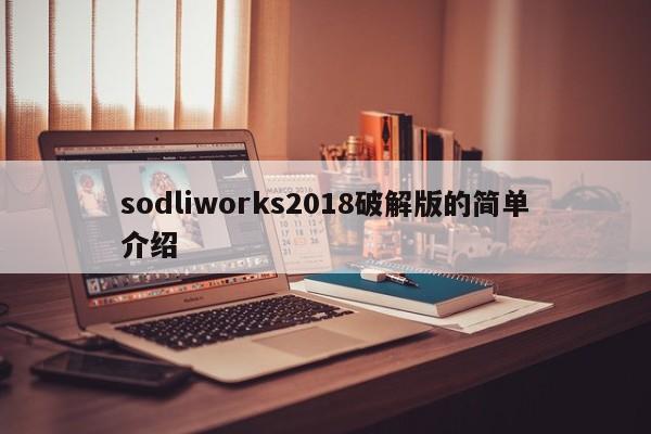 sodliworks2018破解版的简单介绍