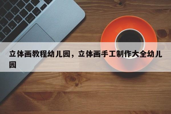 立体画教程幼儿园,立体画手工制作大全幼儿园