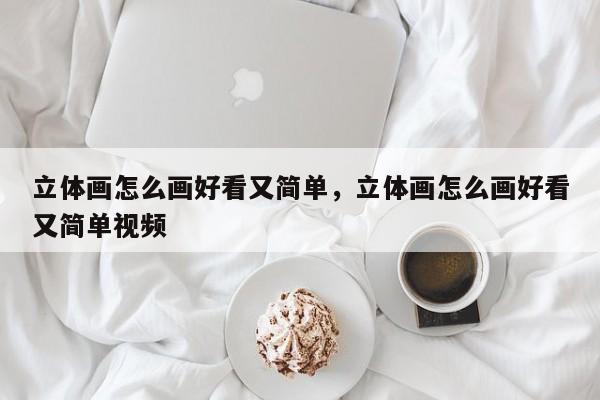 立体画怎么画好看又简单,立体画怎么画好看又简单视频